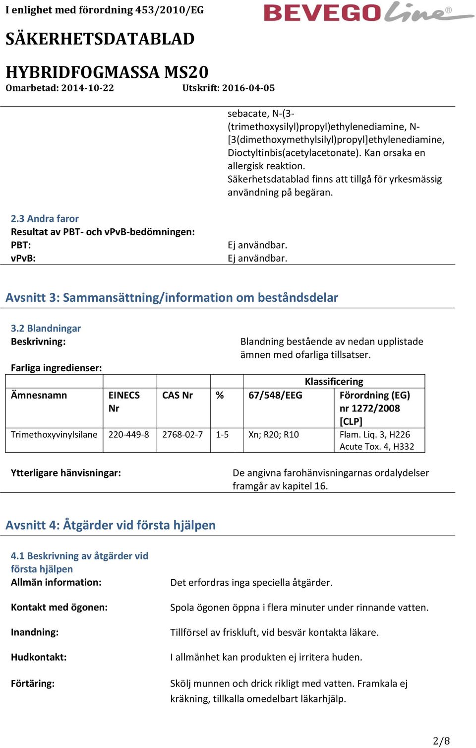 Ej användbar. Avsnitt 3: Sammansättning/information om beståndsdelar 3.2 Blandningar Beskrivning: Farliga ingredienser: Blandning bestående av nedan upplistade ämnen med ofarliga tillsatser.