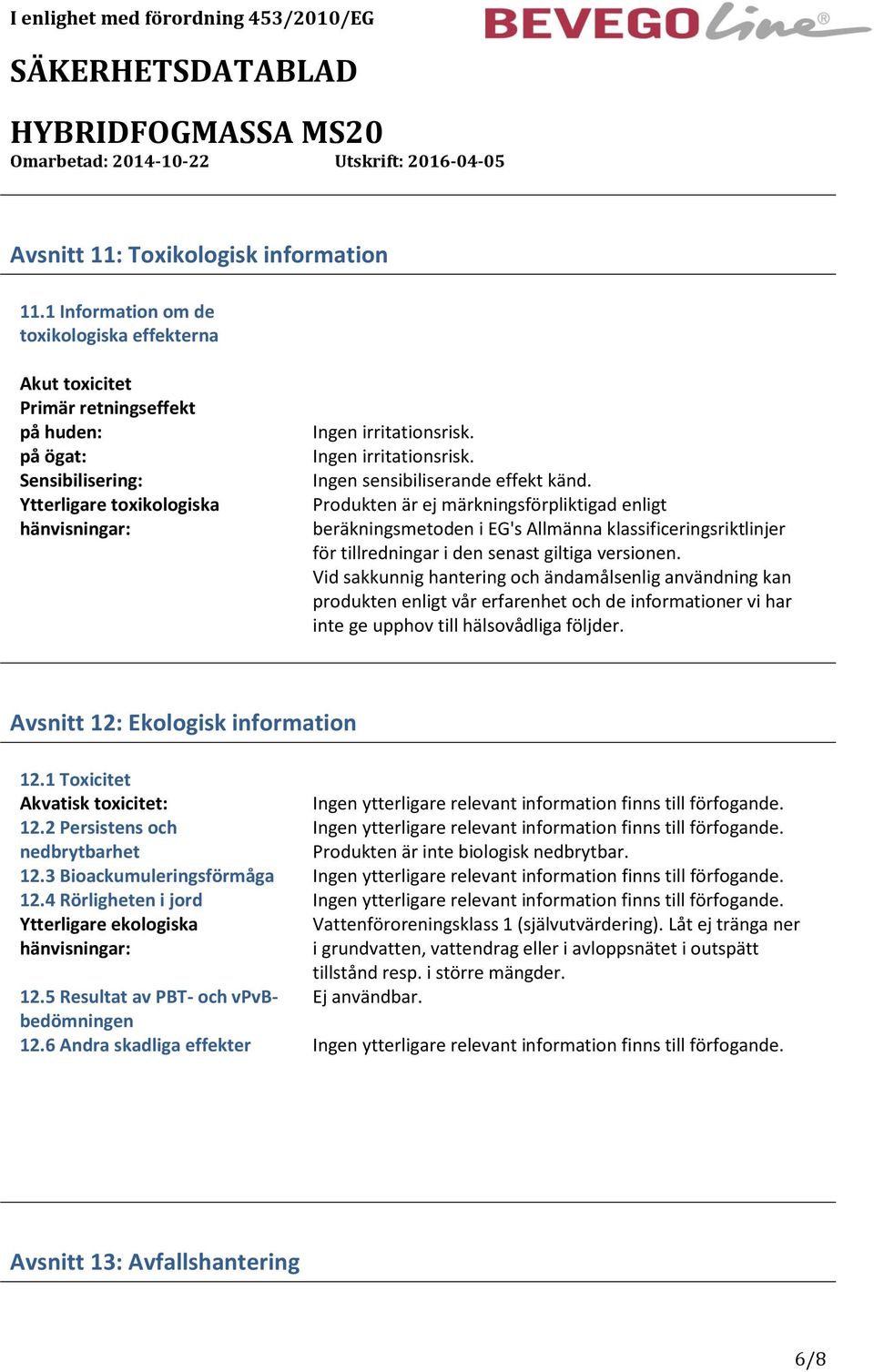Ingen irritationsrisk. Ingen sensibiliserande effekt känd.