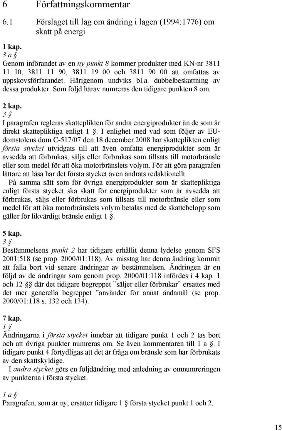 Som följd härav numreras den tidigare punkten 8 om. 2 kap. 3 I paragrafen regleras skatteplikten för andra energiprodukter än de som är direkt skattepliktiga enligt 1.