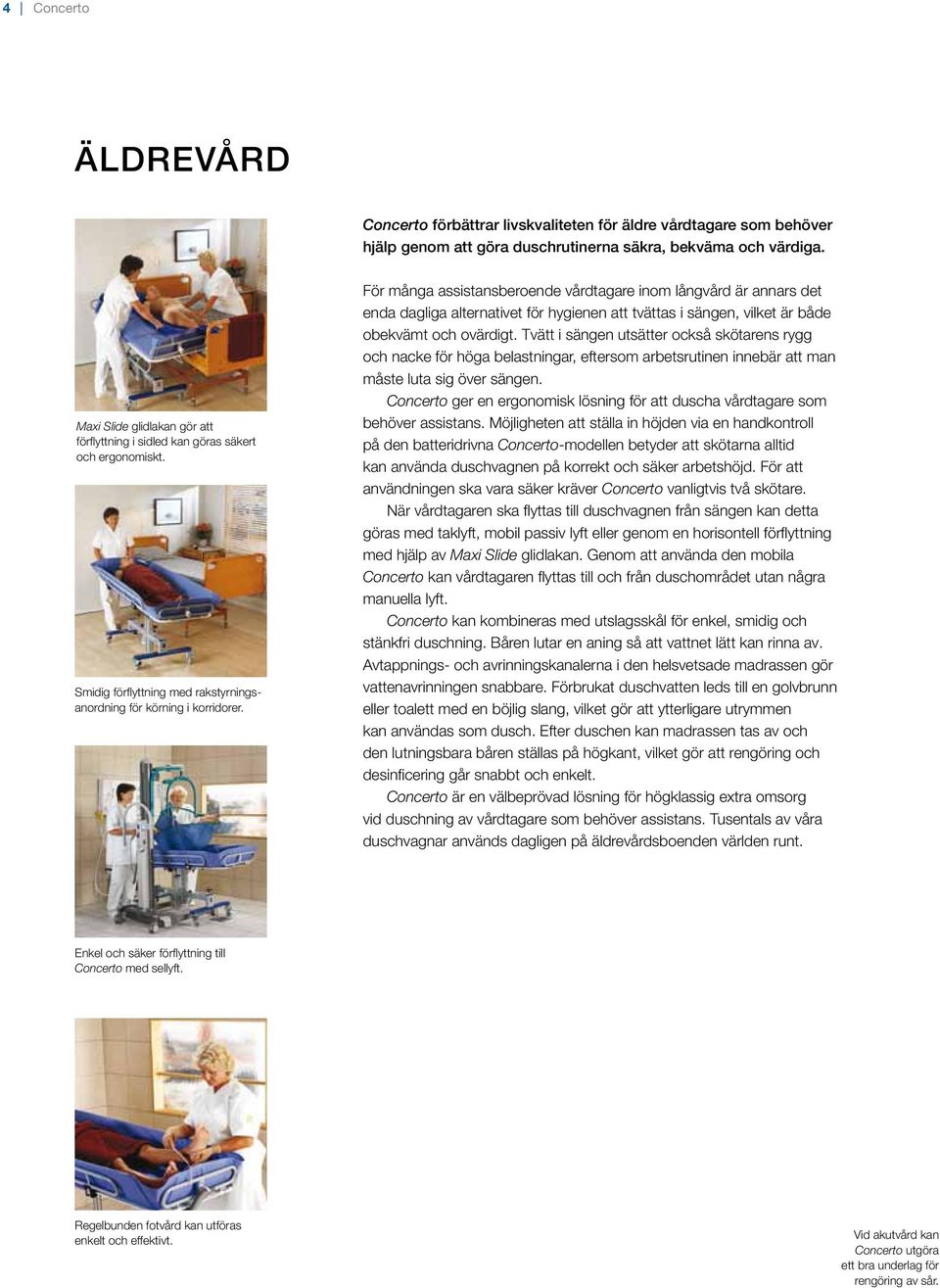 För många assistansberoende vårdtagare inom långvård är annars det enda dagliga alternativet för hygienen att tvättas i sängen, vilket är både obekvämt och ovärdigt.