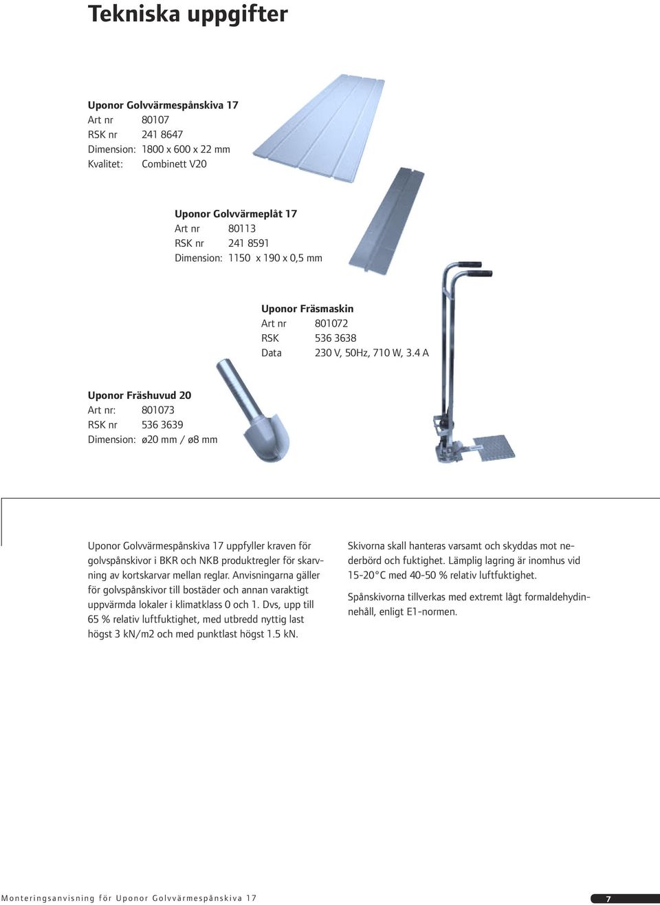 4 A Uponor Fräshuvud 20 Art nr: 801073 RSK nr 536 3639 Dimension: ø20 mm / ø8 mm Uponor Golvvärmespånskiva 17 uppfyller kraven för golvspånskivor i BKR och NKB produktregler för skarvning av