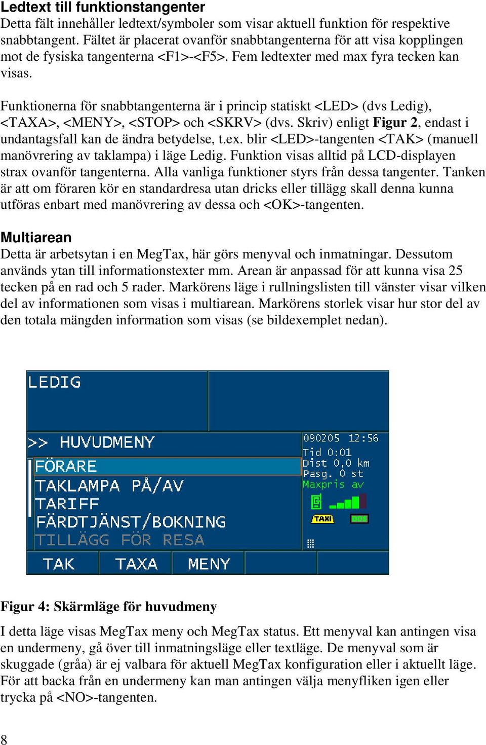 Funktionerna för snabbtangenterna är i princip statiskt <LED> (dvs Ledig), <TAXA>, <MENY>, <STOP> och <SKRV> (dvs. Skriv) enligt Figur 2, endast i undantagsfall kan de ändra betydelse, t.ex.