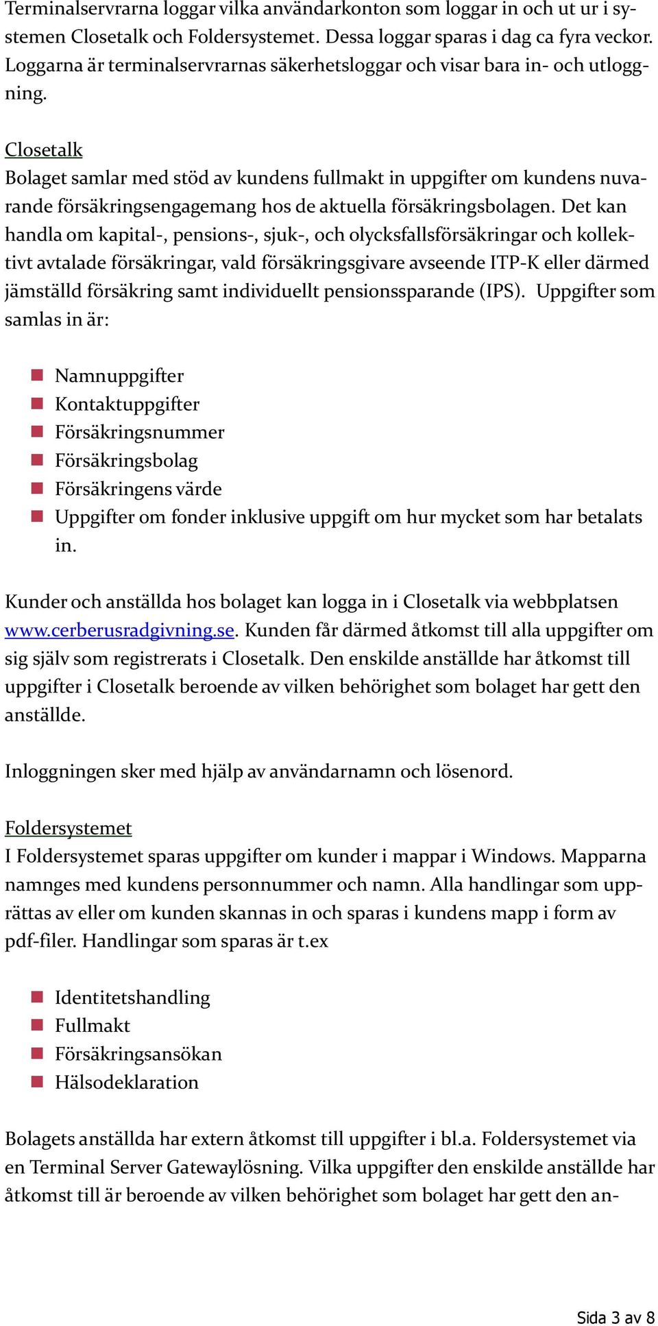 Closetalk Bolaget samlar med stöd av kundens fullmakt in uppgifter om kundens nuvarande försäkringsengagemang hos de aktuella försäkringsbolagen.