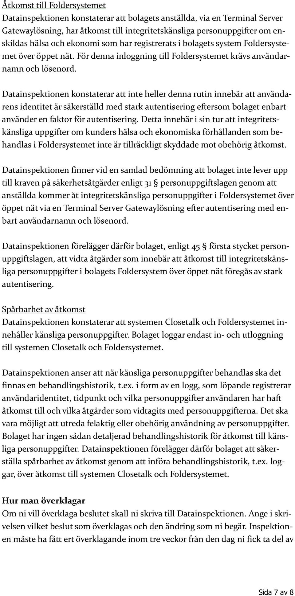 Datainspektionen konstaterar att inte heller denna rutin innebär att användarens identitet är säkerställd med stark autentisering eftersom bolaget enbart använder en faktor för autentisering.