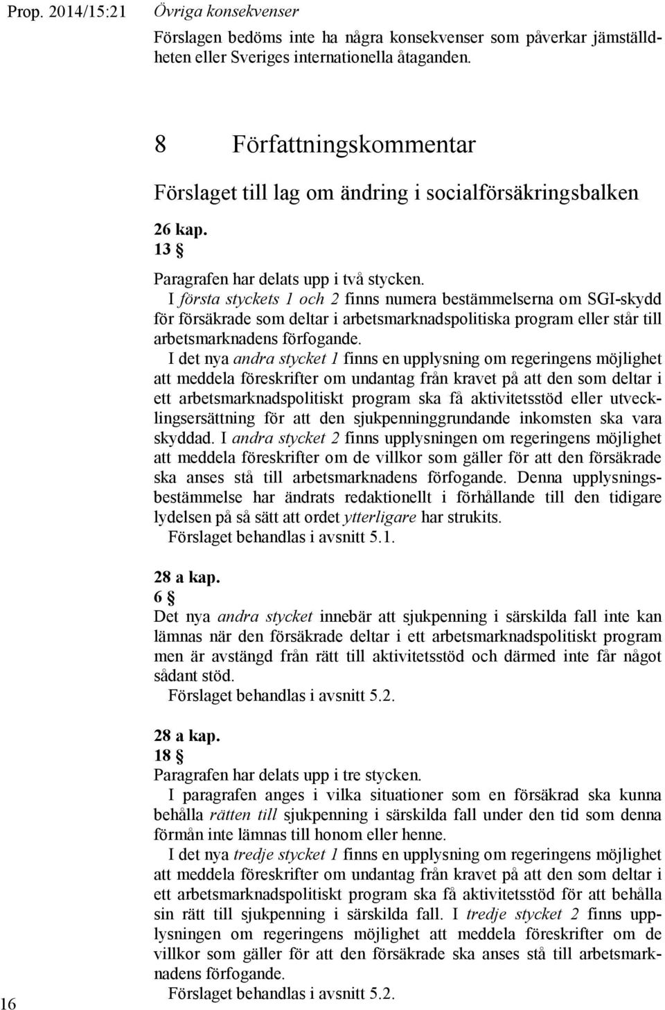 I första styckets 1 och 2 finns numera bestämmelserna om SGI-skydd för försäkrade som deltar i arbetsmarknadspolitiska program eller står till arbetsmarknadens förfogande.