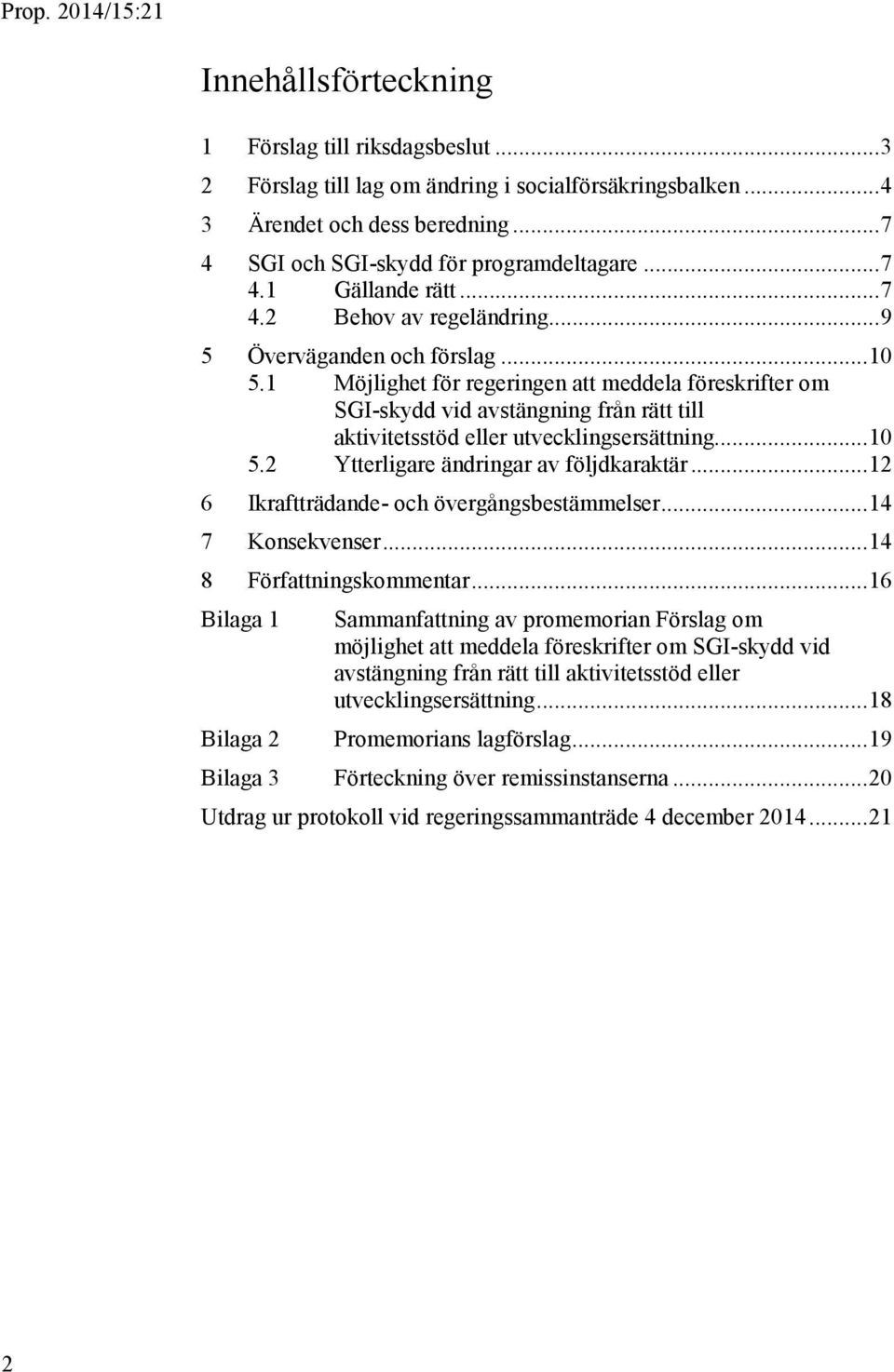 1 Möjlighet för regeringen att meddela föreskrifter om SGI-skydd vid avstängning från rätt till aktivitetsstöd eller utvecklingsersättning... 10 5.2 Ytterligare ändringar av följdkaraktär.