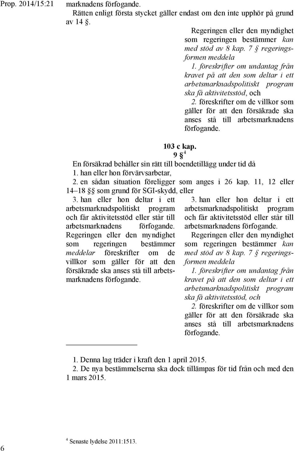 föreskrifter om de villkor som gäller för att den försäkrade ska anses stå till arbetsmarknadens förfogande. 103 c kap. 9 4 En försäkrad behåller sin rätt till boendetillägg under tid då 1.