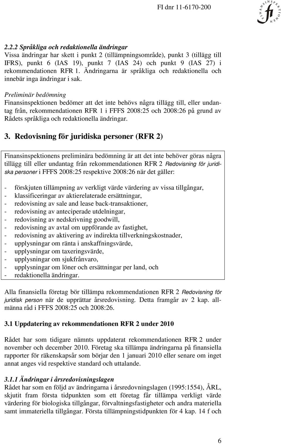 Finansinspektionen bedömer att det inte behövs några tillägg till, eller undantag från, rekommendationen RFR 1 i FFFS 2008:25 och 2008:26 på grund av Rådets språkliga och redaktionella ändringar. 3.