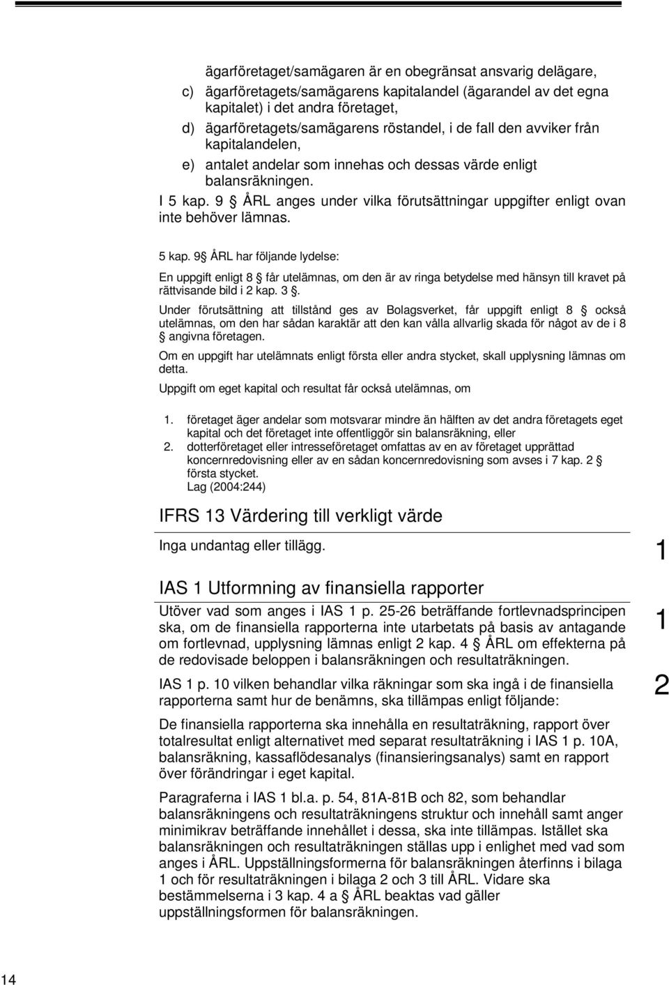 9 ÅRL anges under vilka förutsättningar uppgifter enligt ovan inte behöver lämnas. 5 kap.