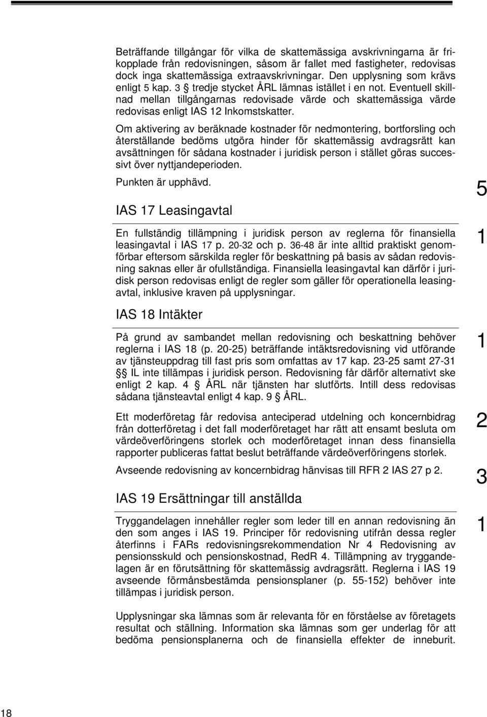 Eventuell skillnad mellan tillgångarnas redovisade värde och skattemässiga värde redovisas enligt IAS 2 Inkomstskatter.