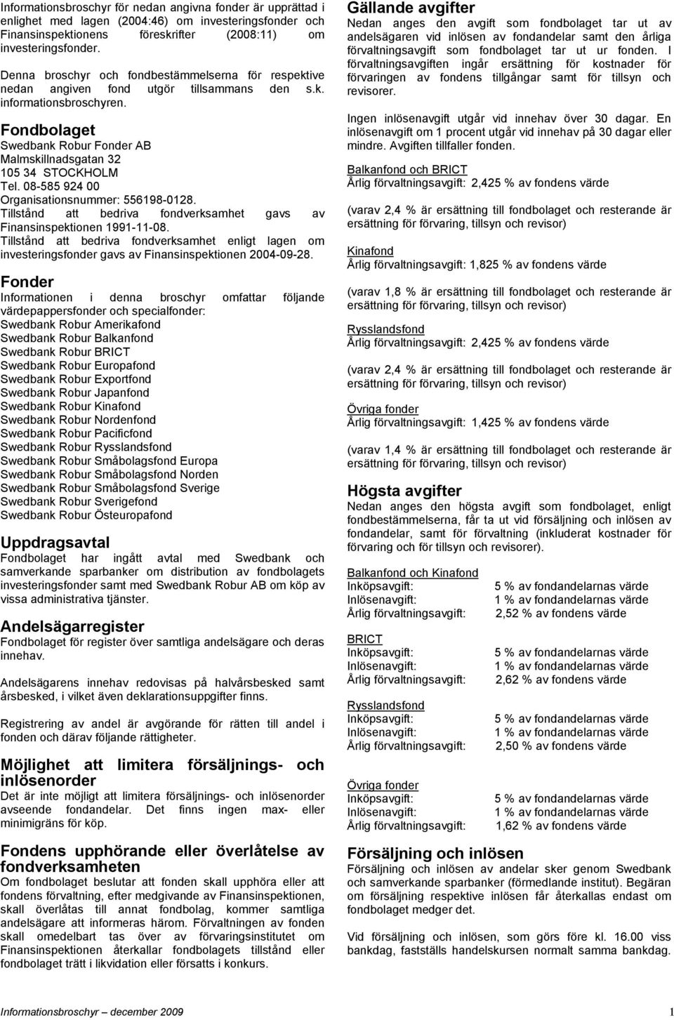 Fondbolaget Swedbank Robur Fonder AB Malmskillnadsgatan 32 105 34 STOCKHOLM Tel. 08-585 924 00 Organisationsnummer: 556198-0128.