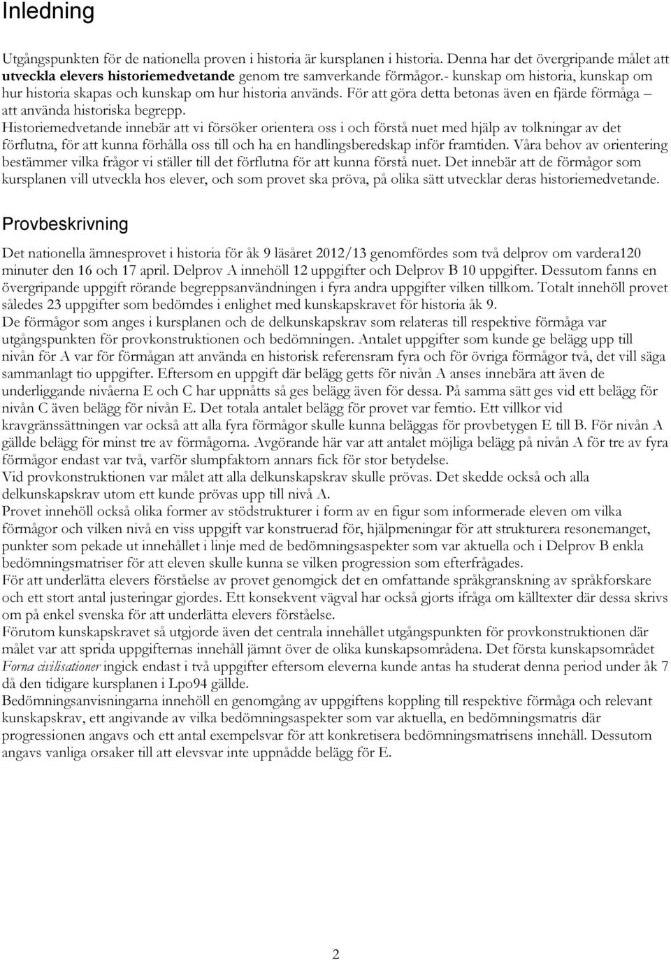 Historiemedvetande innebär att vi försöker orientera oss i och förstå nuet med hjälp av tolkningar av det förflutna, för att kunna förhålla oss till och ha en handlingsberedskap inför framtiden.