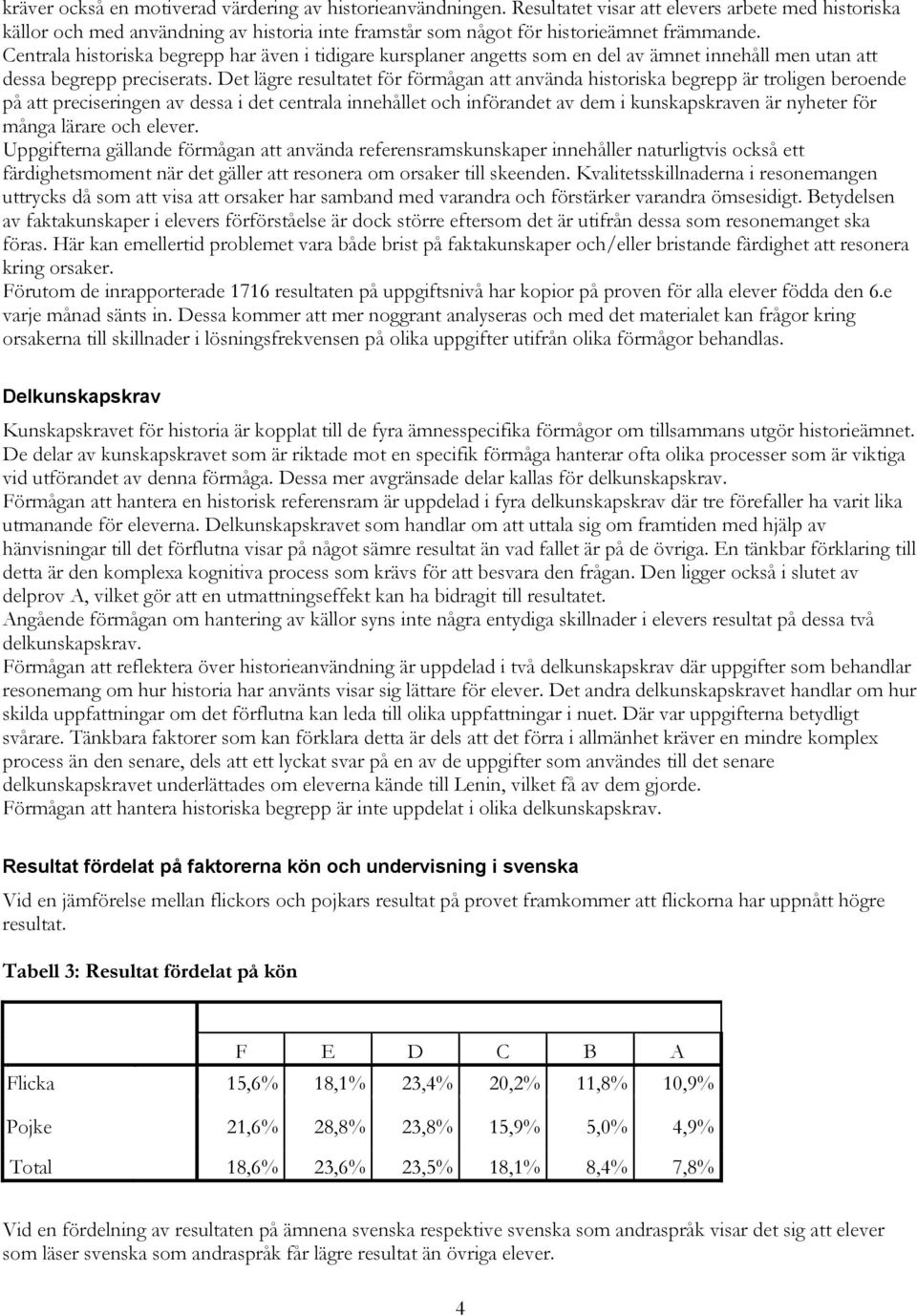 Centrala historiska begrepp har även i tidigare kursplaner angetts som en del av ämnet innehåll men utan att dessa begrepp preciserats.