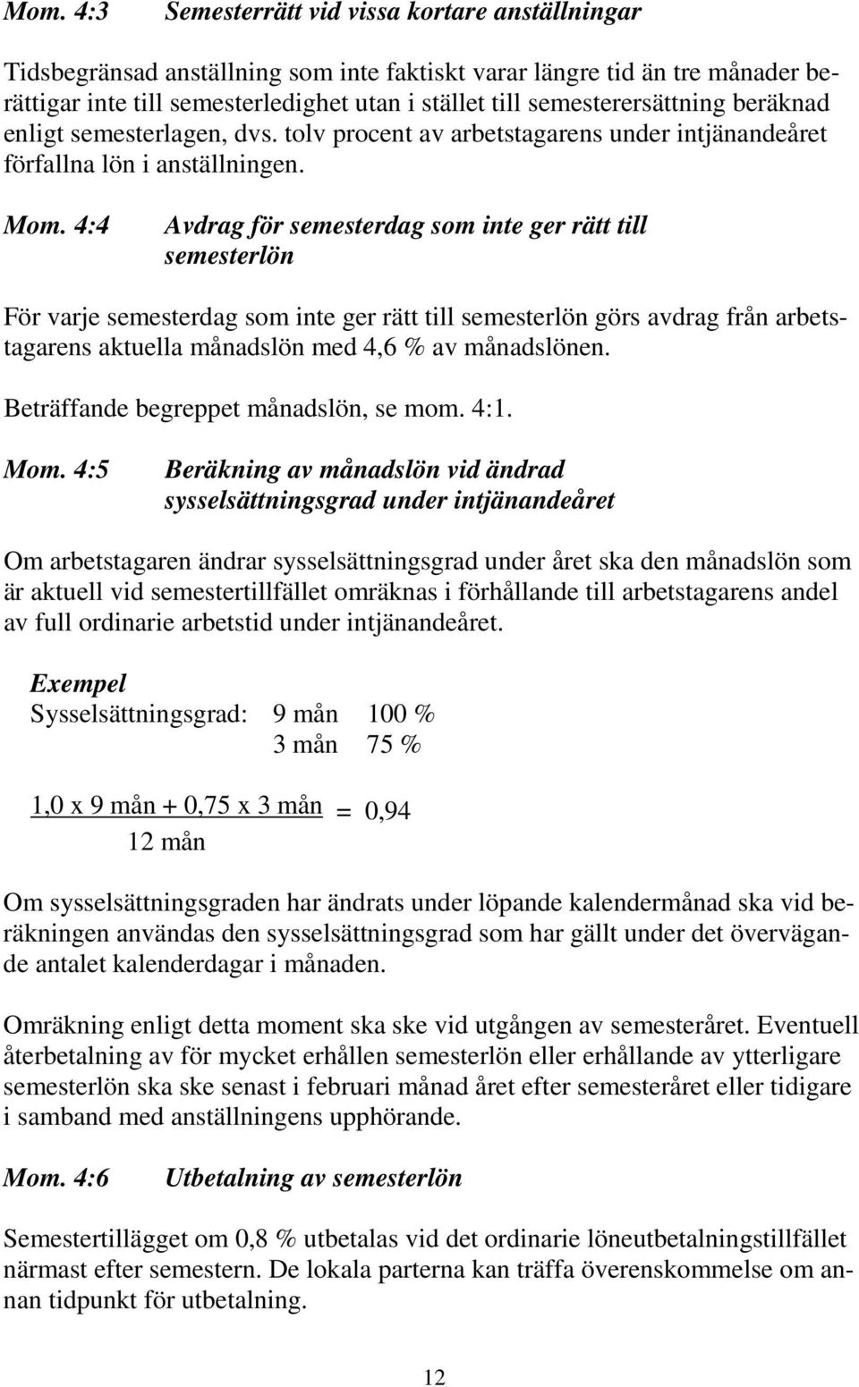 4:4 Avdrag för semesterdag som inte ger rätt till semesterlön För varje semesterdag som inte ger rätt till semesterlön görs avdrag från arbetstagarens aktuella månadslön med 4,6 % av månadslönen.