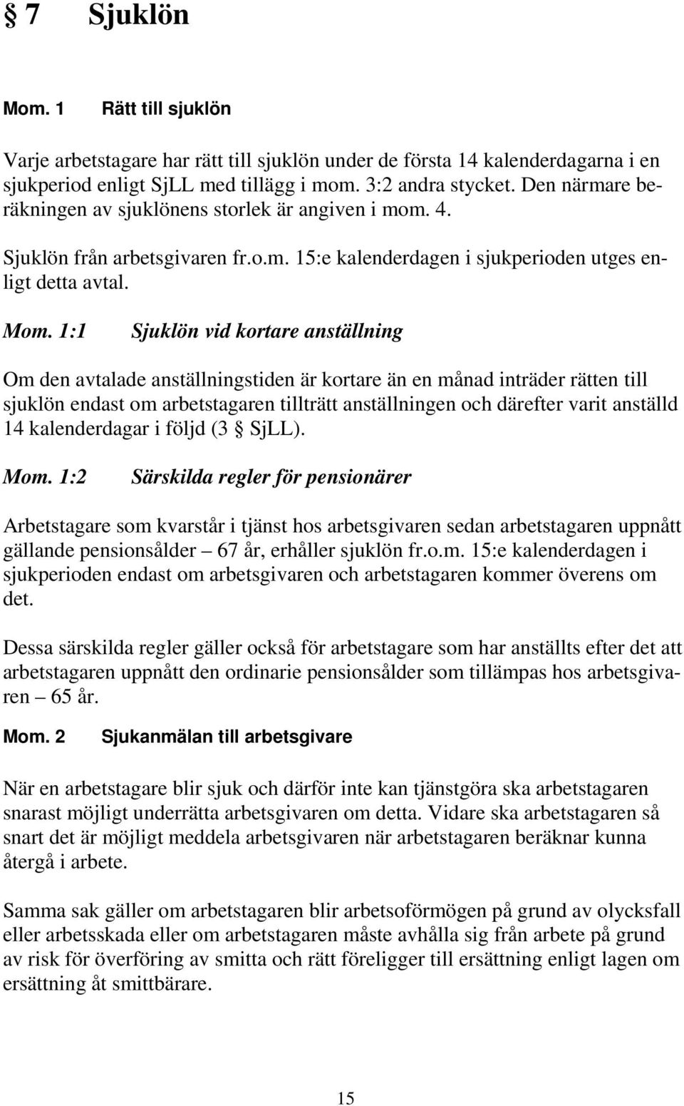 1:1 Sjuklön vid kortare anställning Om den avtalade anställningstiden är kortare än en månad inträder rätten till sjuklön endast om arbetstagaren tillträtt anställningen och därefter varit anställd