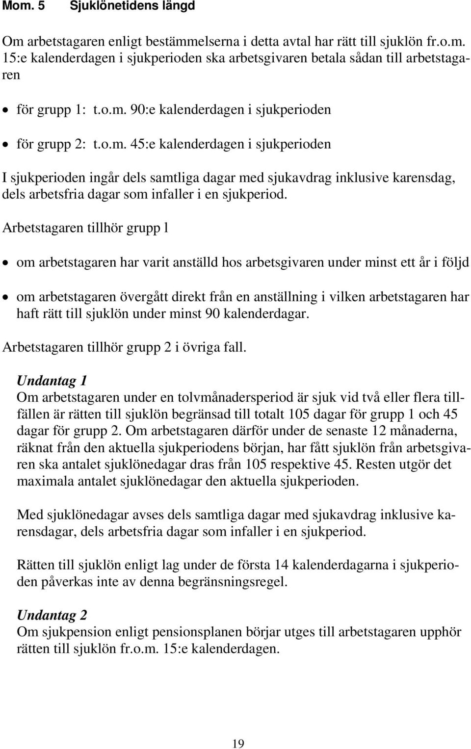 Arbetstagaren tillhör grupp l om arbetstagaren har varit anställd hos arbetsgivaren under minst ett år i följd om arbetstagaren övergått direkt från en anställning i vilken arbetstagaren har haft