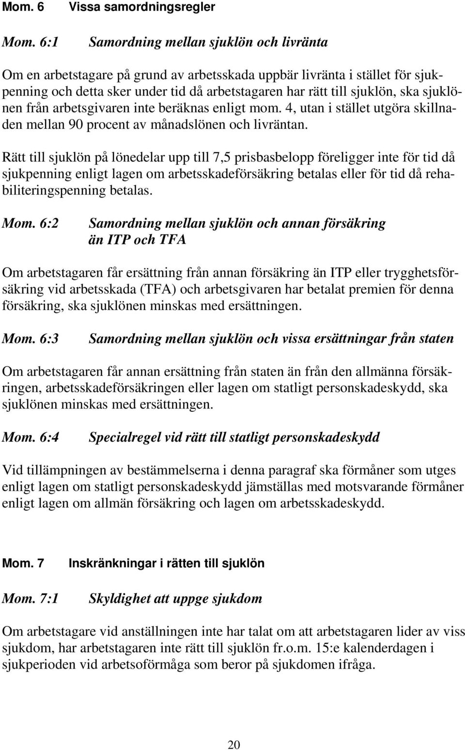 rätt till sjuklön, ska sjuklönen från arbetsgivaren inte beräknas enligt mom. 4, utan i stället utgöra skillnaden mellan 90 procent av månadslönen och livräntan.