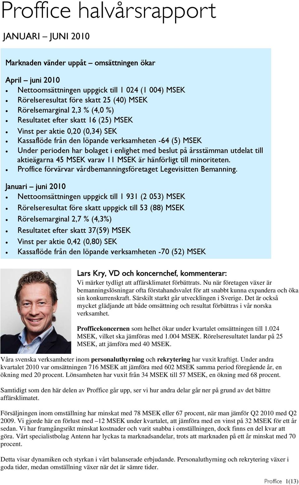 beslut på årsstämman utdelat till aktieägarna 45 MSEK varav 11 MSEK är hänförligt till minoriteten. Proffice förvärvar vårdbemanningsföretaget Legevisitten Bemanning.