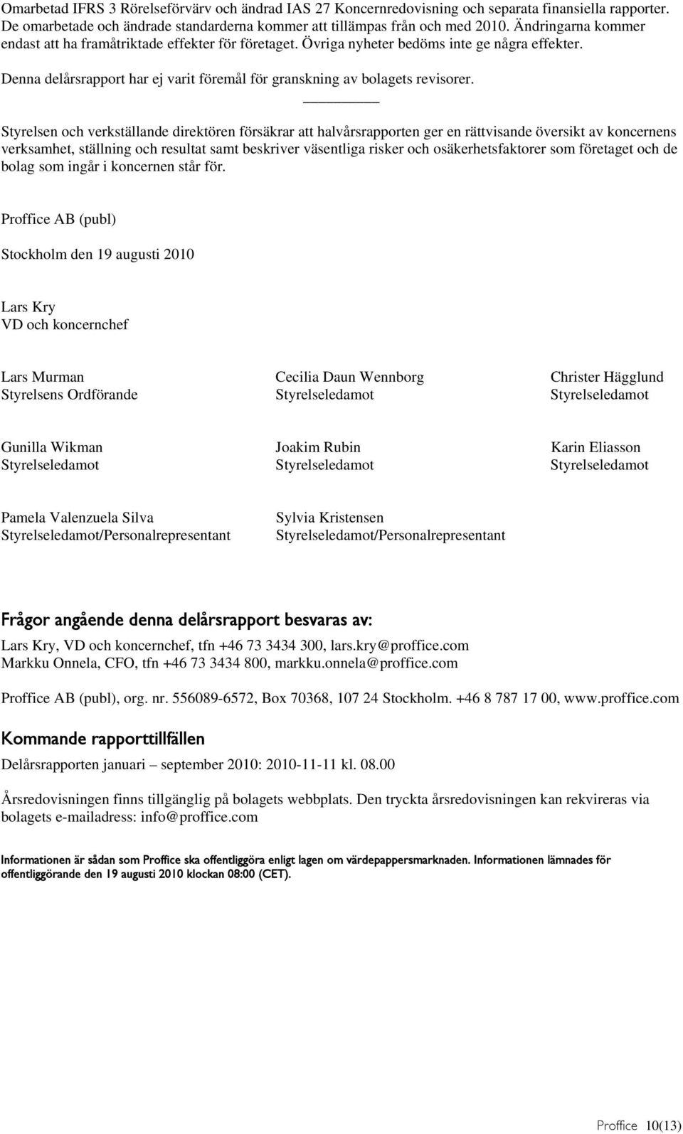 Styrelsen och verkställande direktören försäkrar att halvårsrapporten ger en rättvisande översikt av koncernens verksamhet, ställning och resultat samt beskriver väsentliga risker och