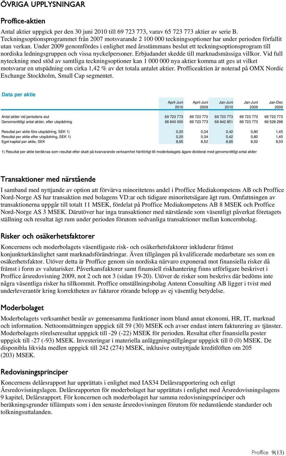 Under 2009 genomfördes i enlighet med årsstämmans beslut ett teckningsoptionsprogram till nordiska ledningsgruppen och vissa nyckelpersoner. Erbjudandet skedde till marknadsmässiga villkor.