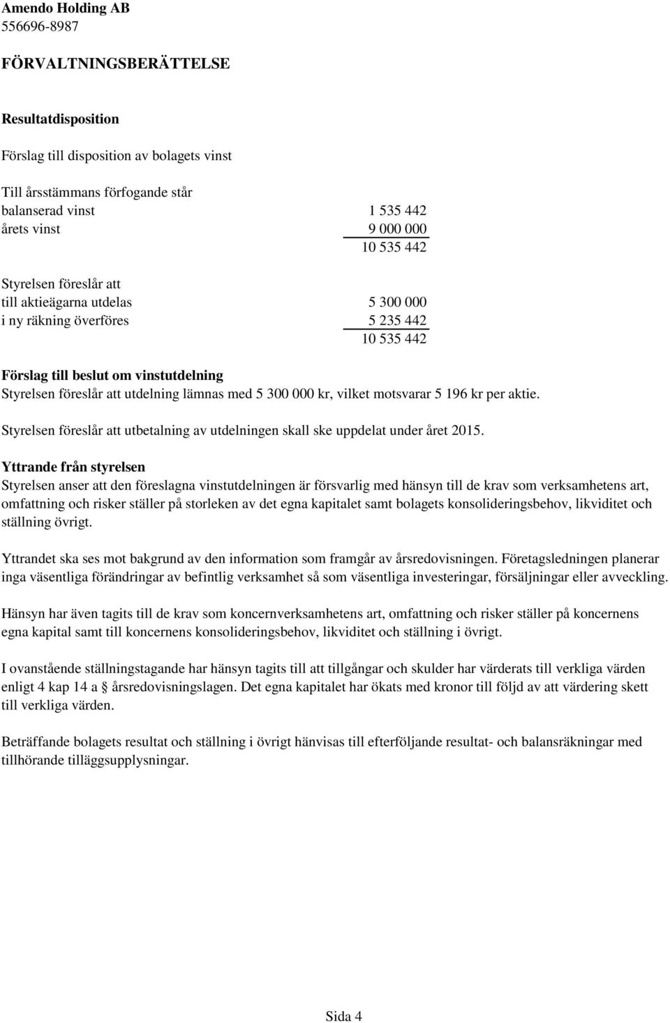 196 kr per aktie. Styrelsen föreslår att utbetalning av utdelningen skall ske uppdelat under året 2015.