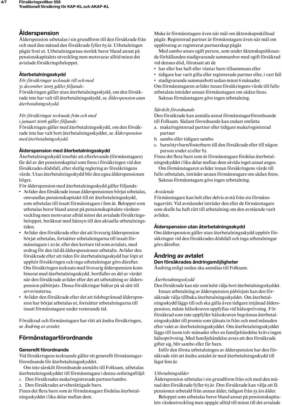 Återbetalningsskydd För försäkringar tecknade till och med 31 december 2005 gäller följande: Försäkringen gäller utan återbetalningsskydd, om den försäkrade inte har valt till återbetalningsskydd, se