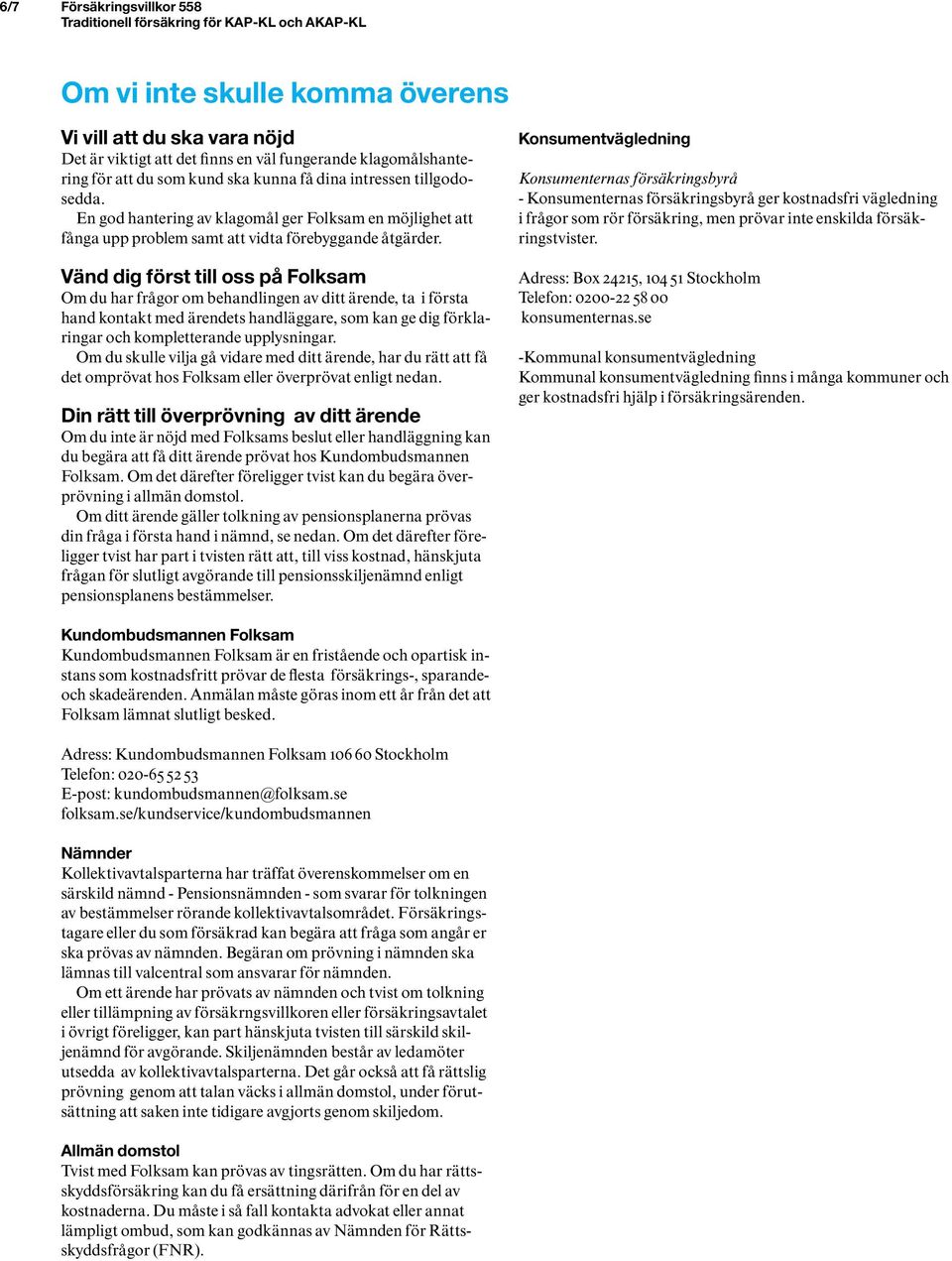 Vänd dig först till oss på Folksam Om du har frågor om behandlingen av ditt ärende, ta i första hand kontakt med ärendets handläggare, som kan ge dig förklaringar och kompletterande upplysningar.