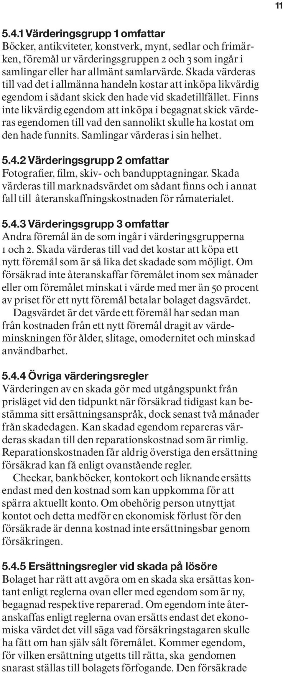 Finns inte likvärdig egendom att inköpa i begagnat skick värderas egendomen till vad den sannolikt skulle ha kostat om den hade funnits. Samlingar värderas i sin helhet. 5.4.