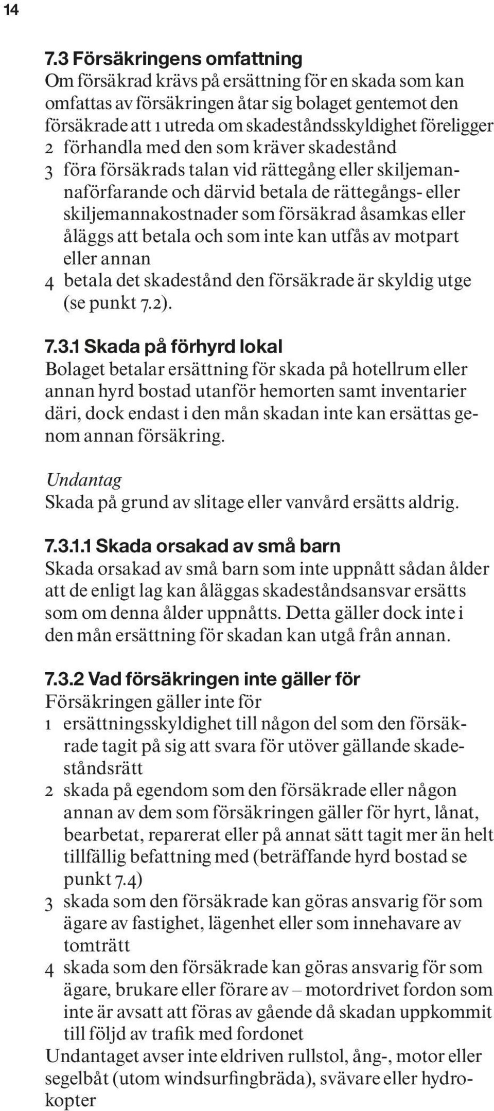 åsamkas eller åläggs att betala och som inte kan utfås av motpart eller annan 4 betala det skadestånd den försäkrade är skyldig utge (se punkt 7.2). 7.3.