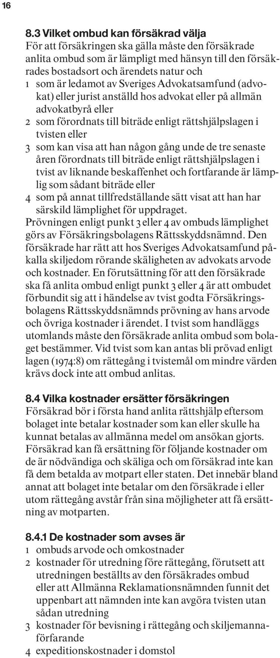 att han någon gång unde de tre senaste åren förordnats till biträde enligt rättshjälpslagen i tvist av liknande beskaffenhet och fortfarande är lämplig som sådant biträde eller 4 som på annat