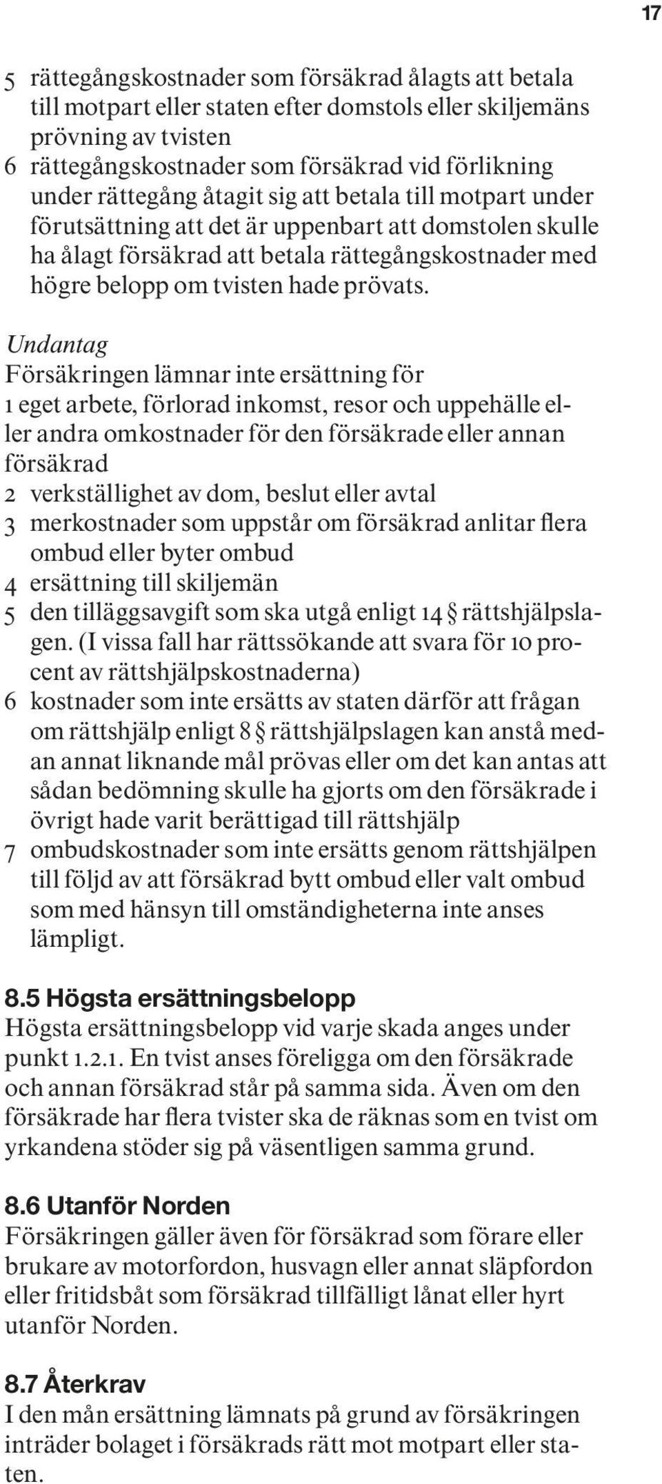 Undantag Försäkringen lämnar inte ersättning för 1 eget arbete, förlorad inkomst, resor och uppehälle eller andra omkostnader för den försäkrade eller annan försäkrad 2 verkställighet av dom, beslut