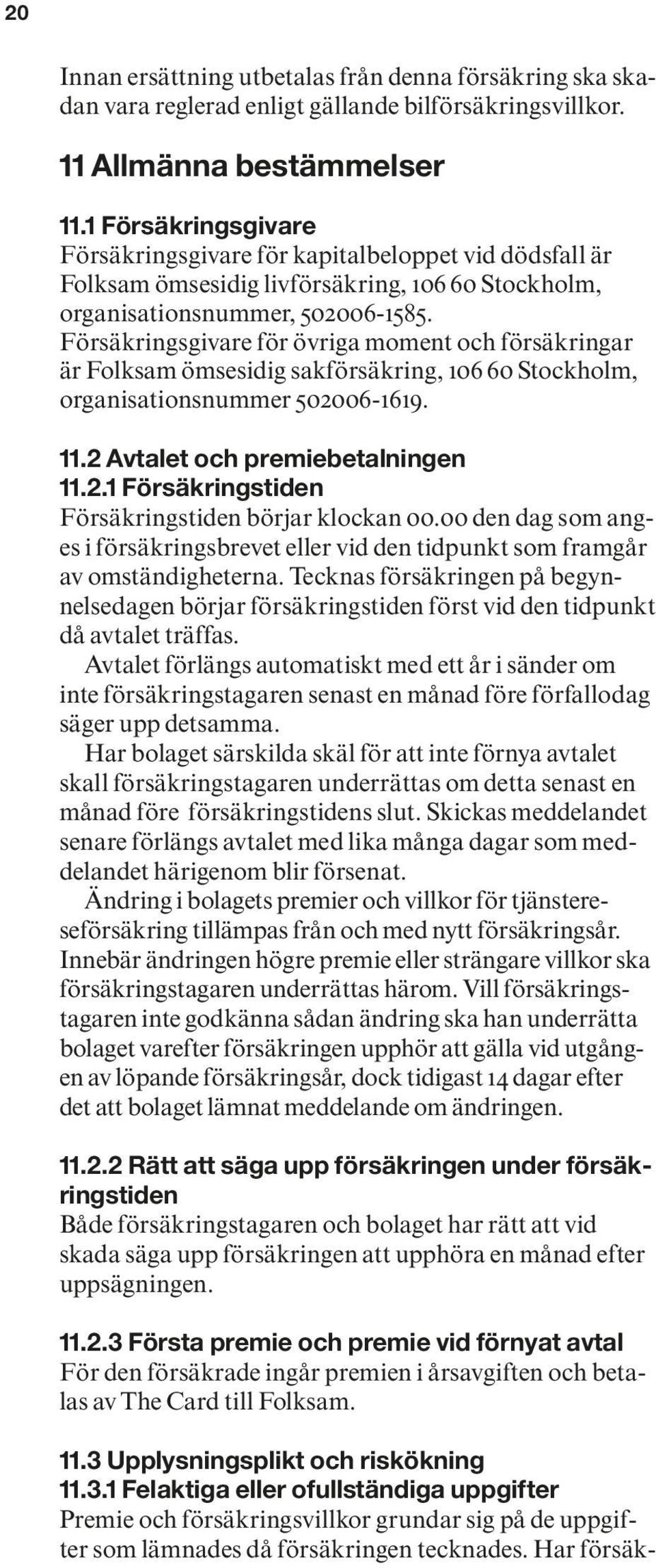 Försäkringsgivare för övriga moment och försäkringar är Folksam ömsesidig sakförsäkring, 106 60 Stockholm, organisationsnummer 502006-1619. 11.2 Avtalet och premiebetalningen 11.2.1 Försäkringstiden Försäkringstiden börjar klockan 00.
