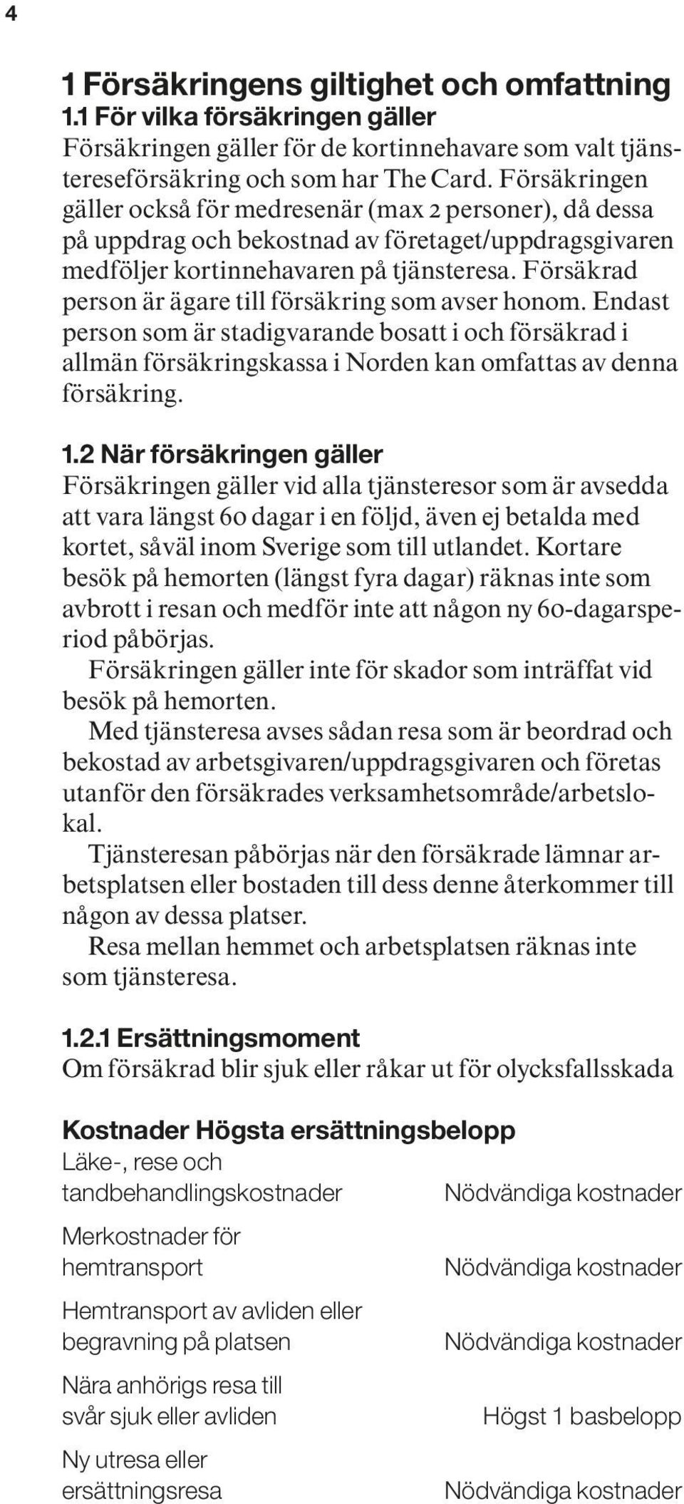 Försäkrad person är ägare till försäkring som avser honom. Endast person som är stadigvarande bosatt i och försäkrad i allmän försäkringskassa i Norden kan omfattas av denna försäkring. 1.