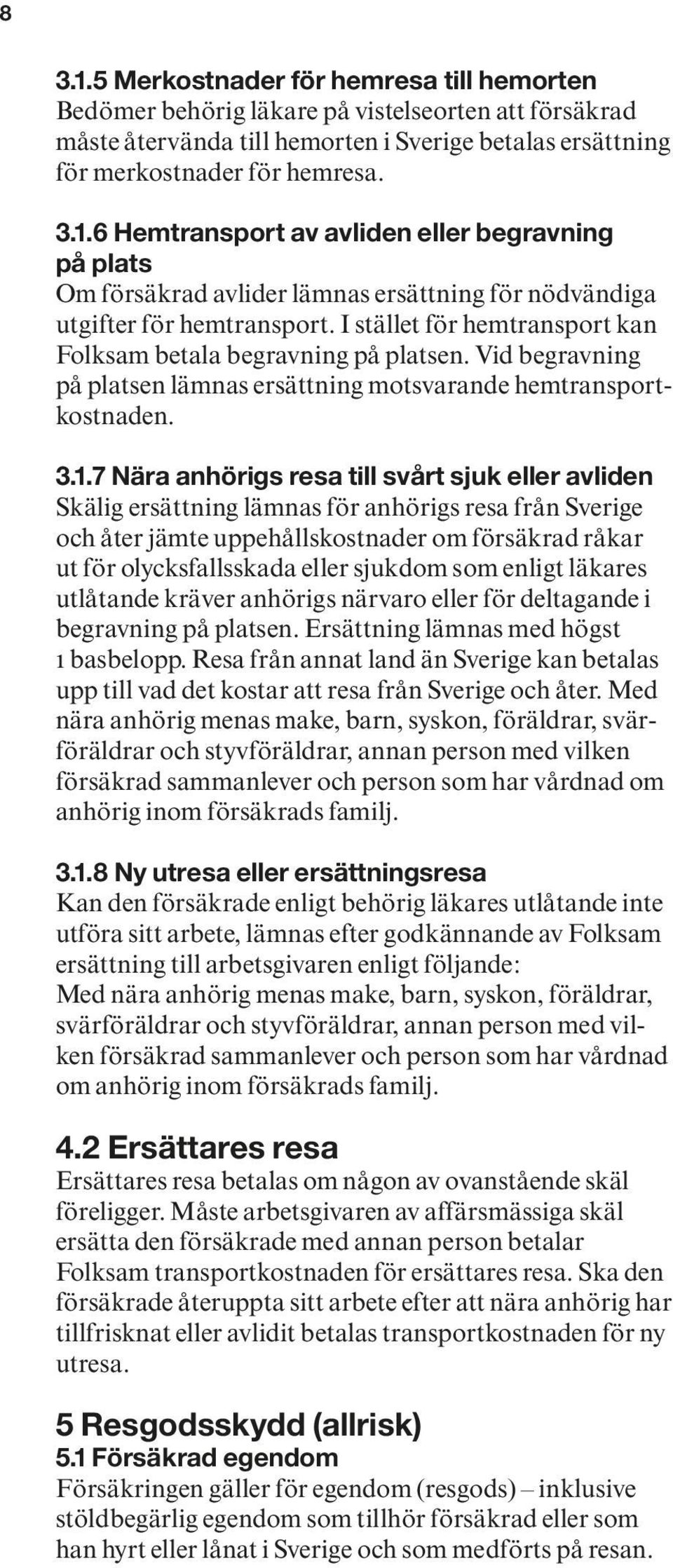 7 Nära anhörigs resa till svårt sjuk eller avliden Skälig ersättning lämnas för anhörigs resa från Sverige och åter jämte uppehållskostnader om försäkrad råkar ut för olycksfallsskada eller sjukdom