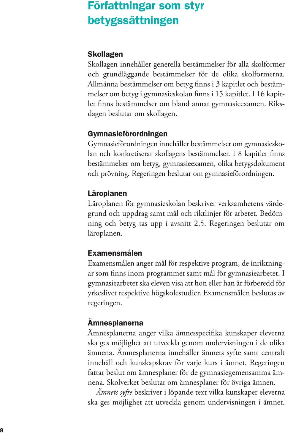 Riksdagen beslutar om skollagen. Gymnasieförordningen Gymnasieförordningen innehåller bestämmelser om gymnasieskolan och konkretiserar skollagens bestämmelser.