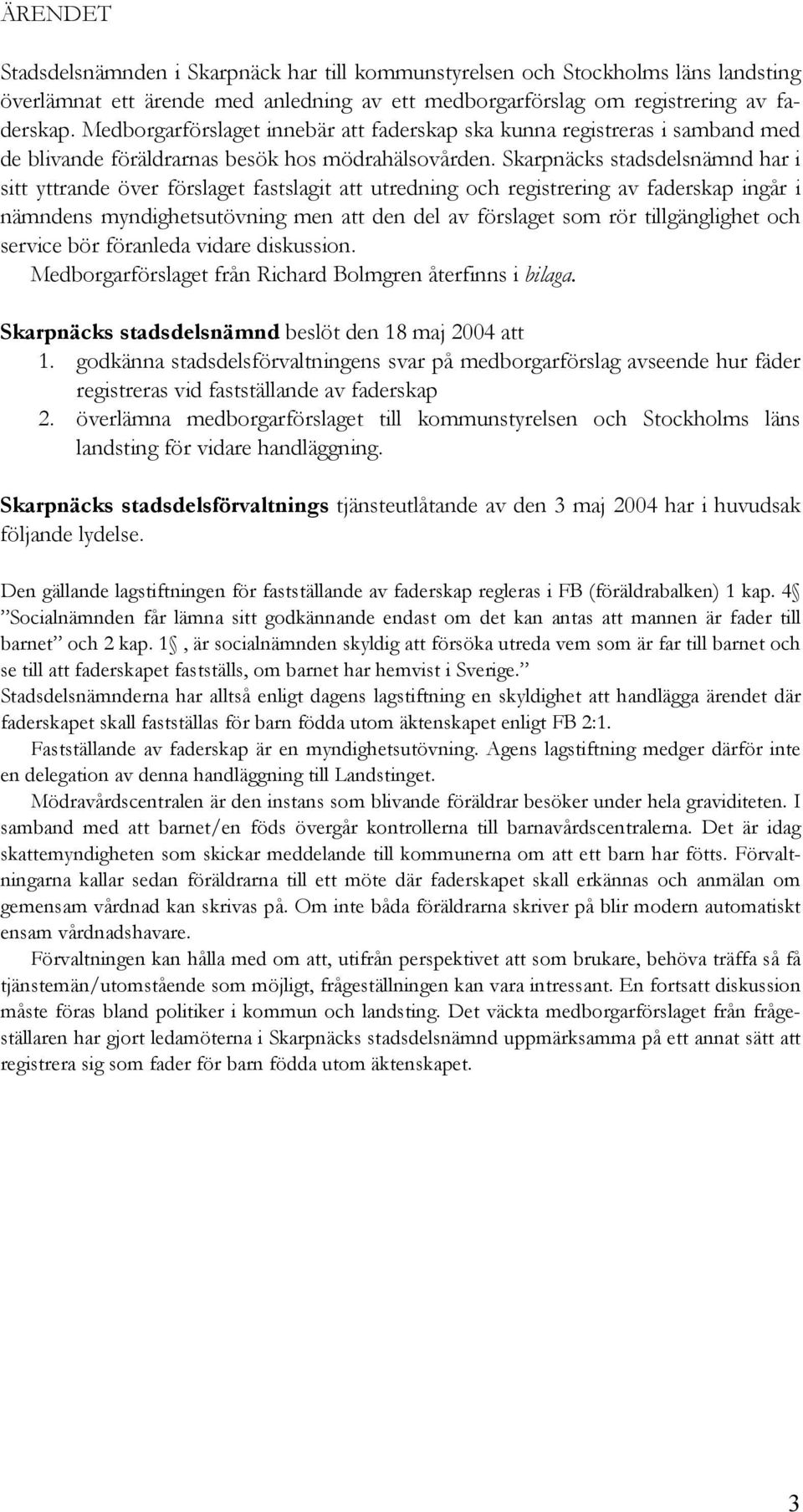 Skarpnäcks stadsdelsnämnd har i sitt yttrande över förslaget fastslagit att utredning och registrering av faderskap ingår i nämndens myndighetsutövning men att den del av förslaget som rör