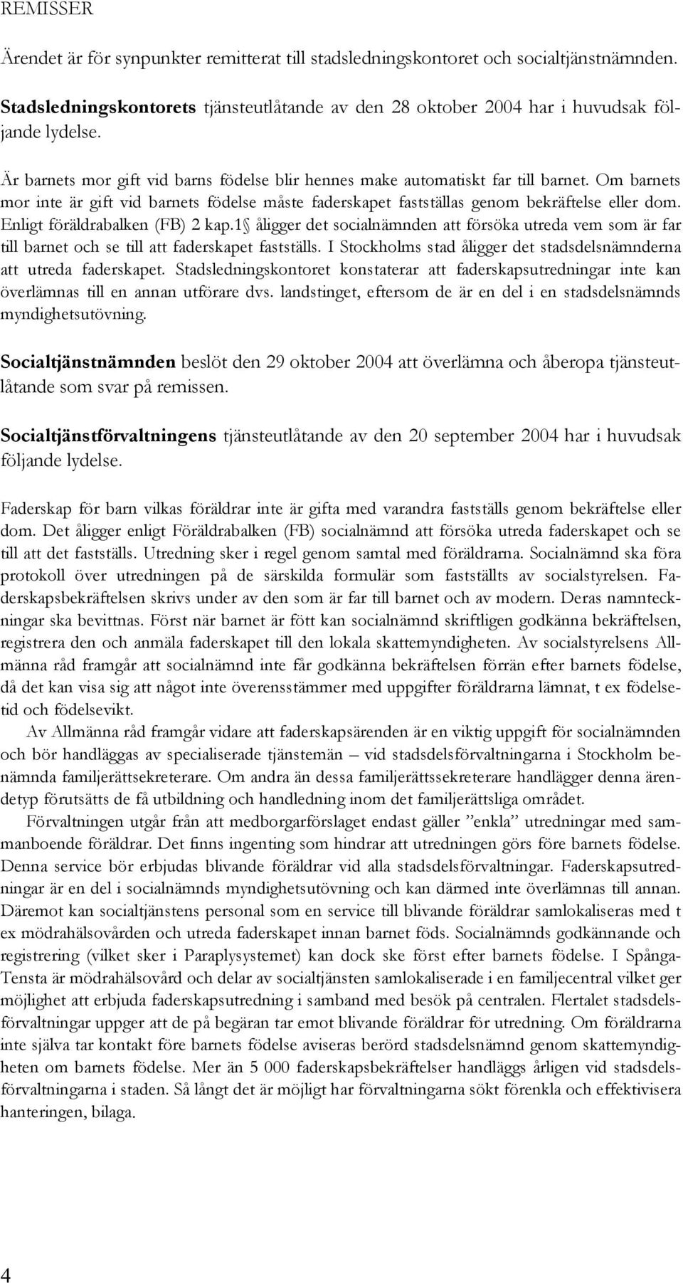 Enligt föräldrabalken (FB) 2 kap.1 åligger det socialnämnden att försöka utreda vem som är far till barnet och se till att faderskapet fastställs.