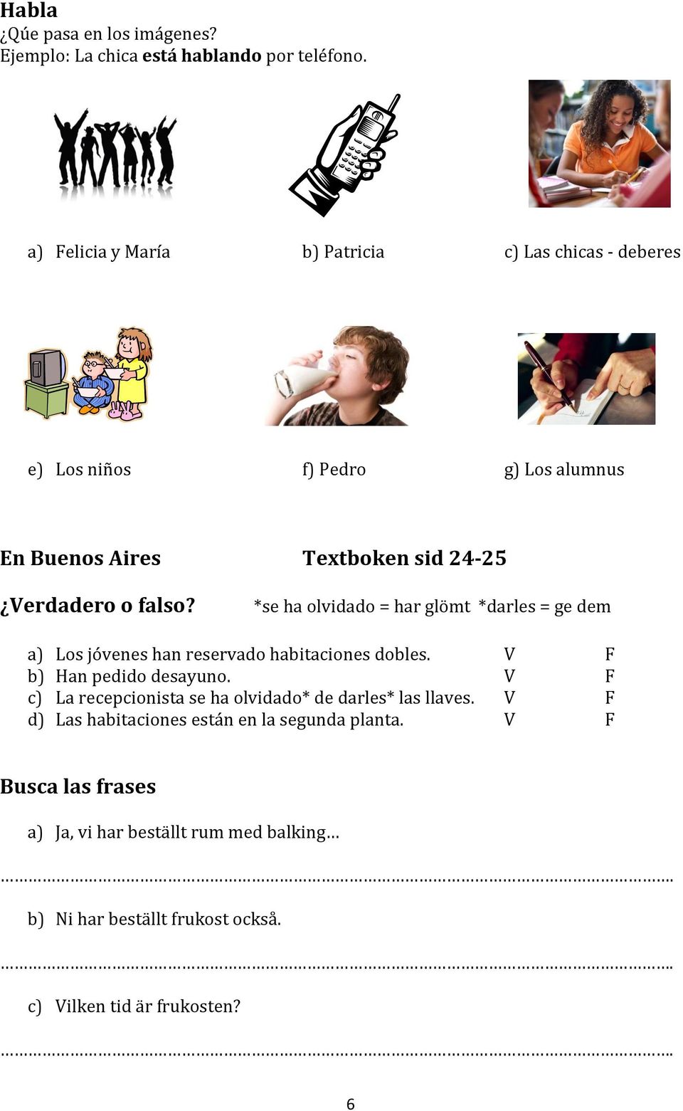 *se ha olvidado = har glömt *darles = ge dem a) Los jóvenes han reservado habitaciones dobles. V F b) Han pedido desayuno.