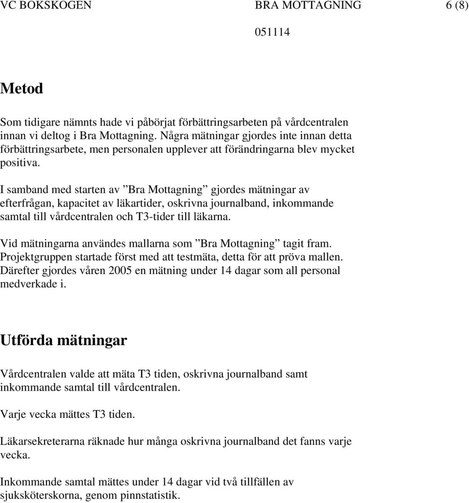 I samband med starten av Bra Mottagning gjordes mätningar av efterfrågan, kapacitet av läkartider, oskrivna journalband, inkommande samtal till vårdcentralen och T3-tider till läkarna.