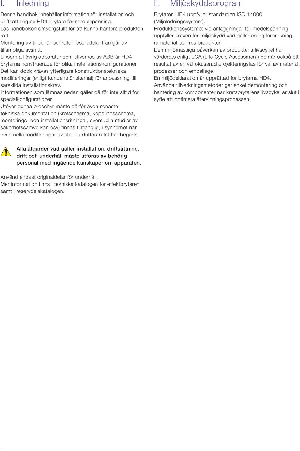 Det kan dock krävas ytterligare konstruktionstekniska modifieringar (enligt kundens önskemål) för anpassning till särskilda installationskrav.