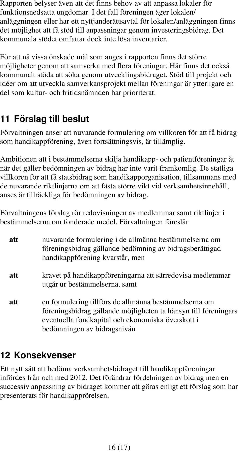 Det kommunala stödet omfattar dock inte lösa inventarier. För att nå vissa önskade mål som anges i rapporten finns det större möjligheter genom att samverka med flera föreningar.