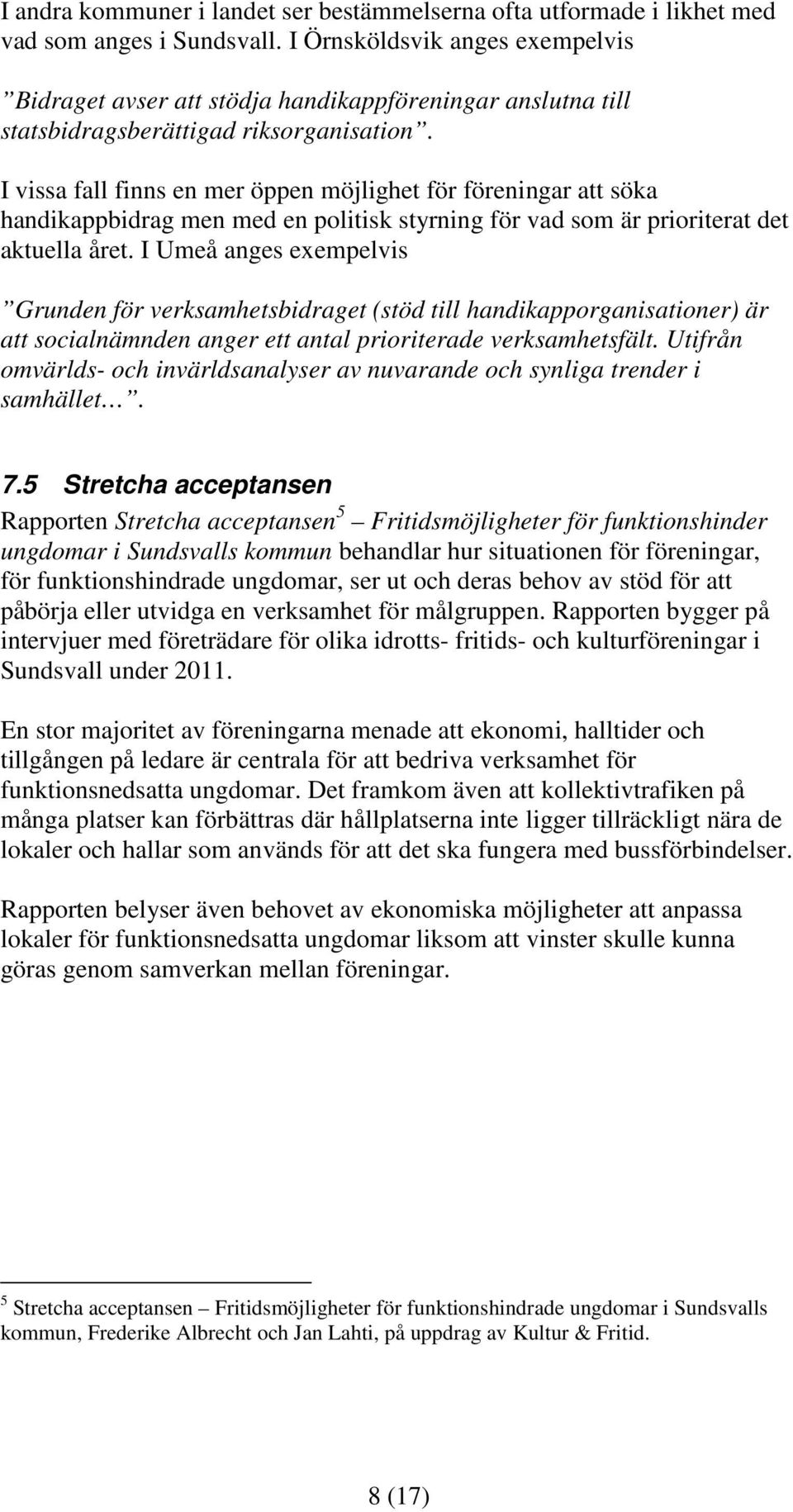 I vissa fall finns en mer öppen möjlighet för föreningar att söka handikappbidrag men med en politisk styrning för vad som är prioriterat det aktuella året.