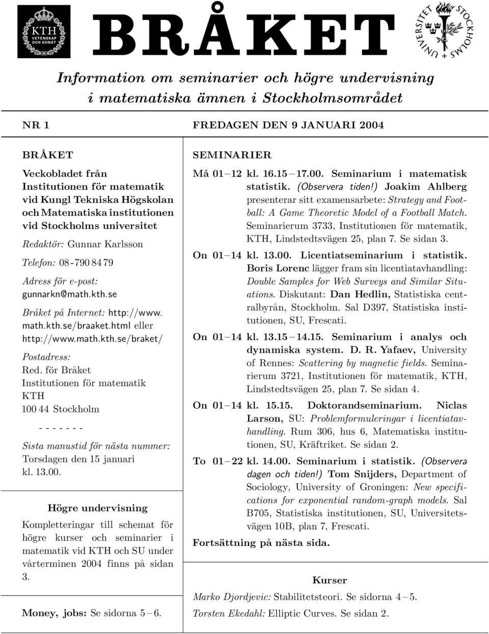 html eller http://www.math.kth.se/braket/ Postadress: Red. för Bra ket Institutionen för matematik KTH 100 44 Stockholm - - - - - - - Sista manustid för nästa nummer: Torsdagen den 15 januari kl. 13.