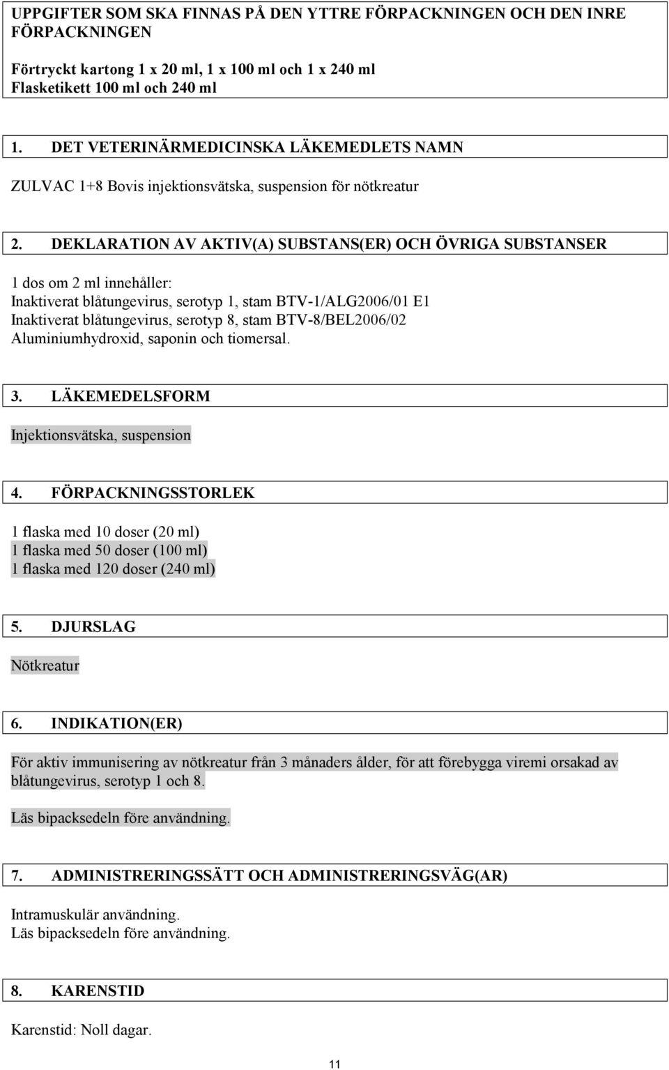 DEKLARATION AV AKTIV(A) SUBSTANS(ER) OCH ÖVRIGA SUBSTANSER 1 dos om 2 ml innehåller: Inaktiverat blåtungevirus, serotyp 1, stam BTV-1/ALG2006/01 E1 Inaktiverat blåtungevirus, serotyp 8, stam