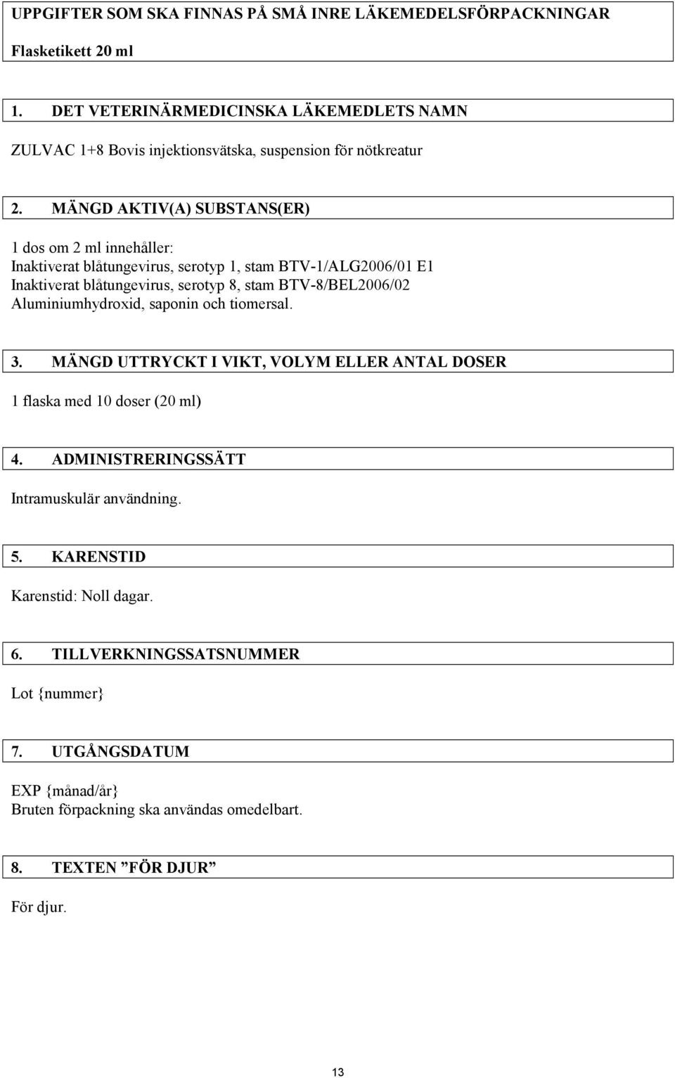 MÄNGD AKTIV(A) SUBSTANS(ER) 1 dos om 2 ml innehåller: Inaktiverat blåtungevirus, serotyp 1, stam BTV-1/ALG2006/01 E1 Inaktiverat blåtungevirus, serotyp 8, stam BTV-8/BEL2006/02