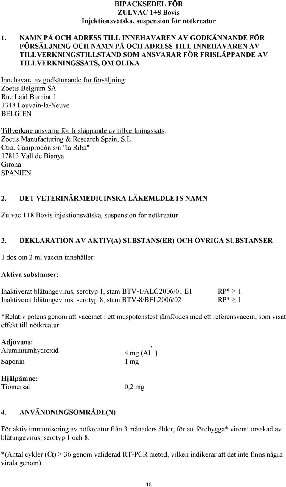 Innehavare av godkännande för försäljning: Zoetis Belgium SA Rue Laid Burniat 1 1348 Louvain-la-Neuve BELGIEN Tillverkare ansvarig för frisläppande av tillverkningssats: Zoetis Manufacturing &