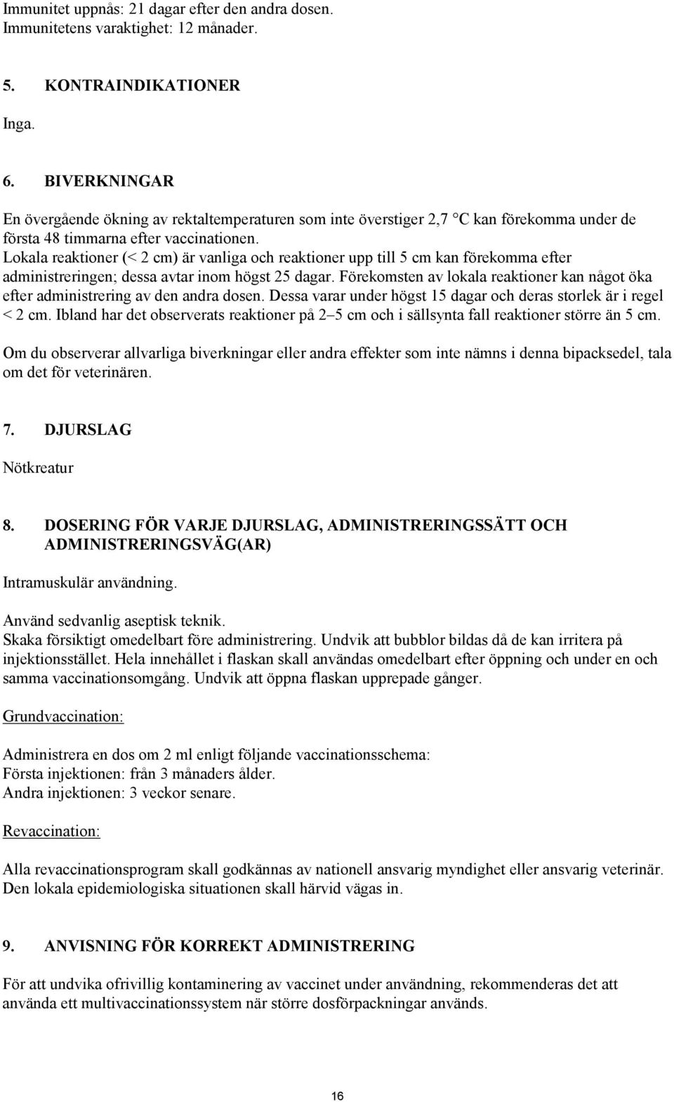 Lokala reaktioner (< 2 cm) är vanliga och reaktioner upp till 5 cm kan förekomma efter administreringen; dessa avtar inom högst 25 dagar.