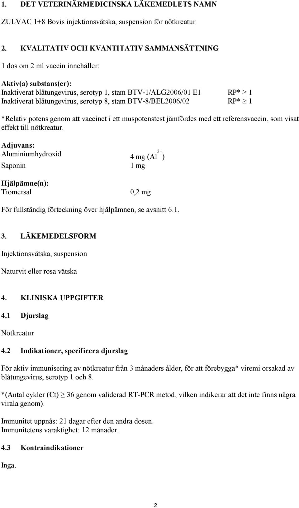 serotyp 8, stam BTV-8/BEL2006/02 RP* 1 *Relativ potens genom att vaccinet i ett muspotenstest jämfördes med ett referensvaccin, som visat effekt till nötkreatur.