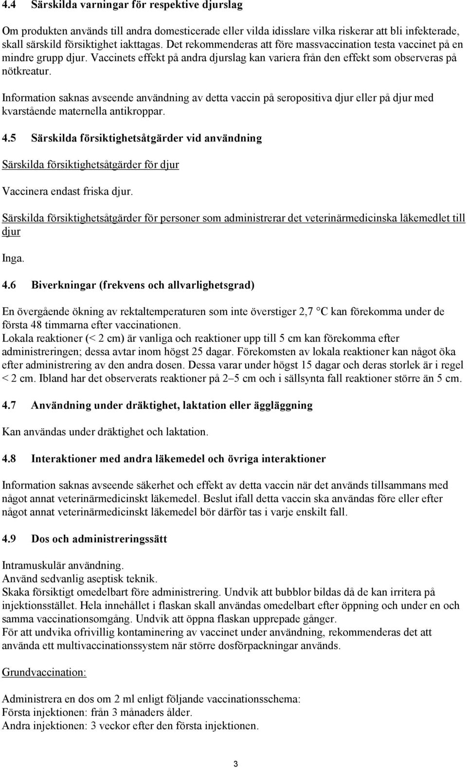 Information saknas avseende användning av detta vaccin på seropositiva djur eller på djur med kvarstående maternella antikroppar. 4.