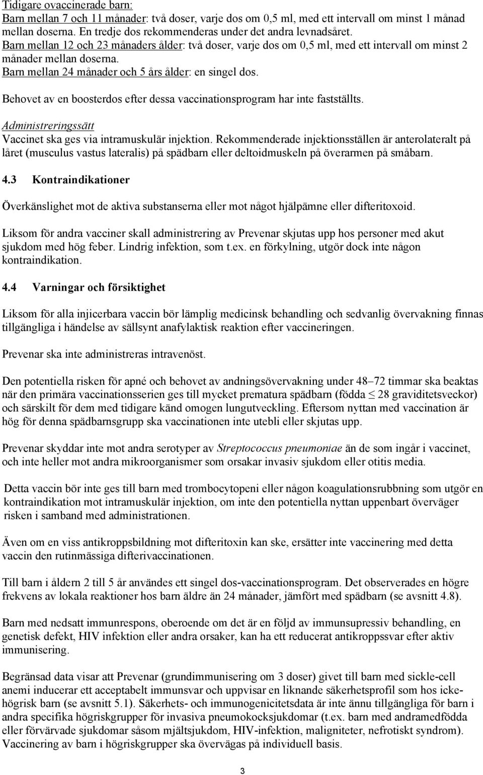 Behovet av en boosterdos efter dessa vaccinationsprogram har inte fastställts. Administreringssätt Vaccinet ska ges via intramuskulär injektion.